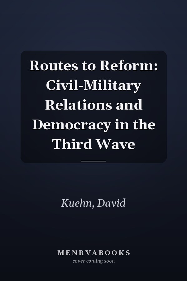Routes to Reform: Civil-Military Relations and Democracy in the Third Wave