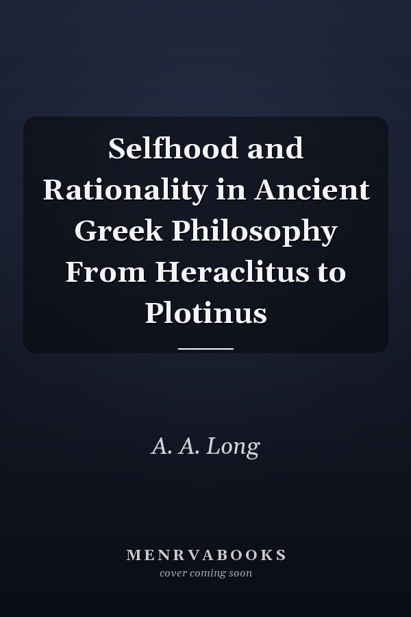 Selfhood and Rationality in Ancient Greek Philosophy From Heraclitus to Plotinus