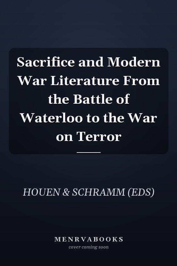 Sacrifice and Modern War Literature From the Battle of Waterloo to the War on Terror