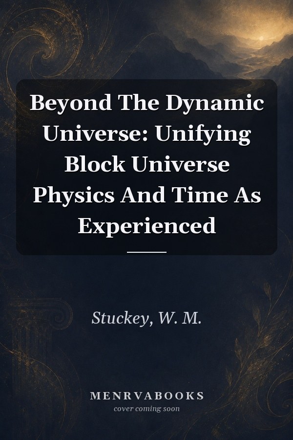 Beyond The Dynamic Universe: Unifying Block Universe Physics And Time As Experienced