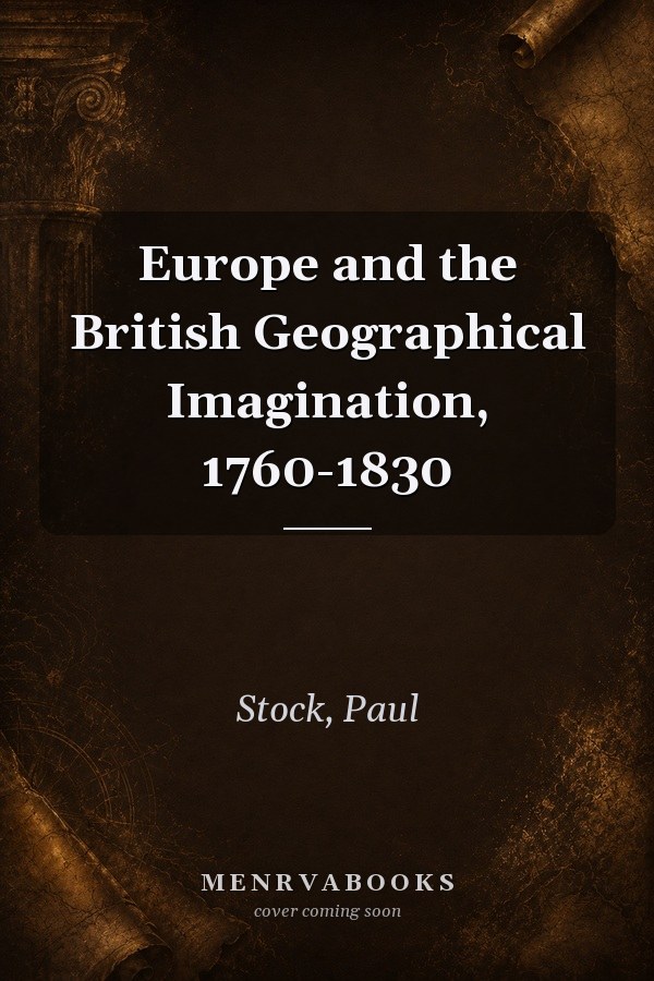 Europe and the British Geographical Imagination, 1760-1830