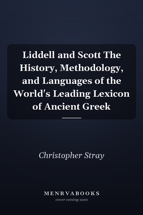 Liddell and Scott The History, Methodology, and Languages of the World's Leading Lexicon of Ancient Greek