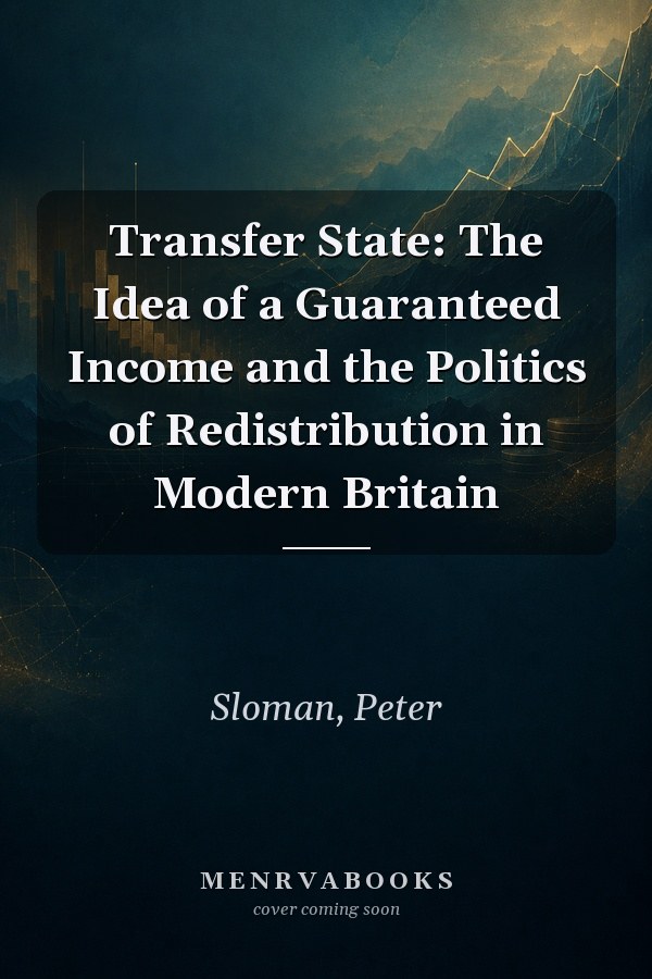 Transfer State: The Idea of a Guaranteed Income and the Politics of Redistribution in Modern Britain