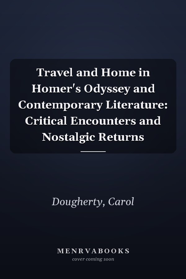Travel and Home in Homer's Odyssey and Contemporary Literature: Critical Encounters and Nostalgic Returns