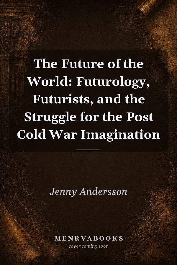 The Future of the World: Futurology, Futurists, and the Struggle for the Post Cold War Imagination