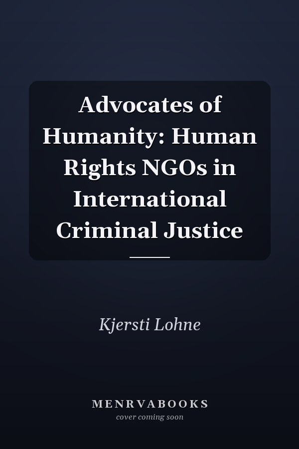 Advocates of Humanity: Human Rights NGOs in International Criminal Justice