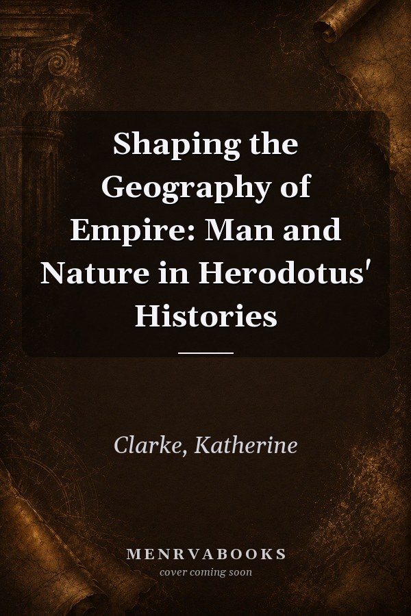 Shaping the Geography of Empire: Man and Nature in Herodotus' Histories