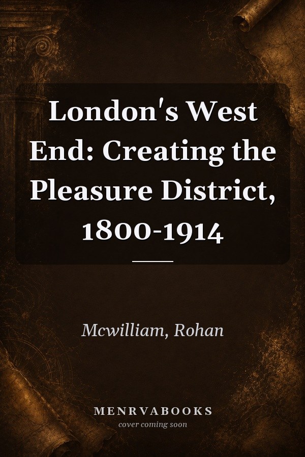 London's West End: Creating the Pleasure District, 1800-1914