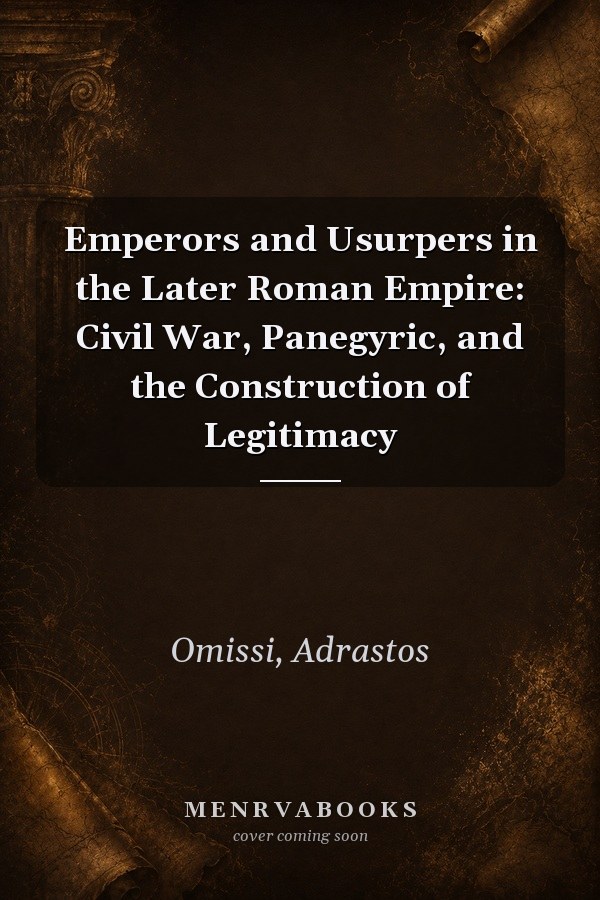 Emperors and Usurpers in the Later Roman Empire: Civil War, Panegyric, and the Construction of Legitimacy