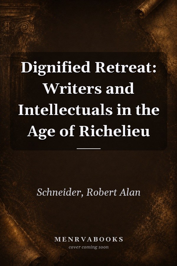 Dignified Retreat: Writers and Intellectuals in the Age of Richelieu