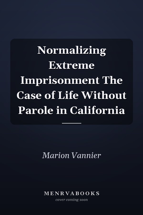 Normalizing Extreme Imprisonment The Case of Life Without Parole in California