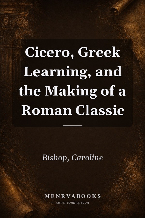 Cicero, Greek Learning, and the Making of a Roman Classic