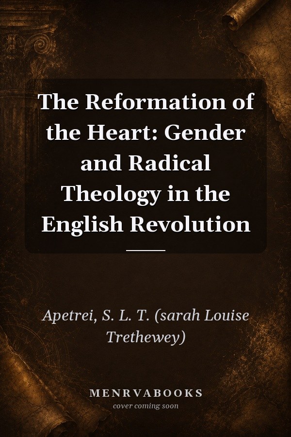 The Reformation of the Heart: Gender and Radical Theology in the English Revolution