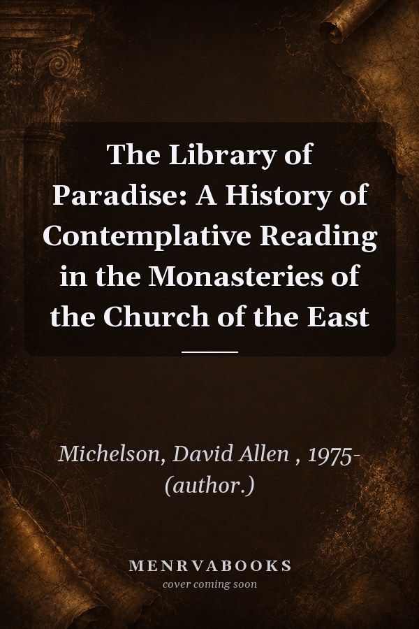 The Library of Paradise: A History of Contemplative Reading in the Monasteries of the Church of the East