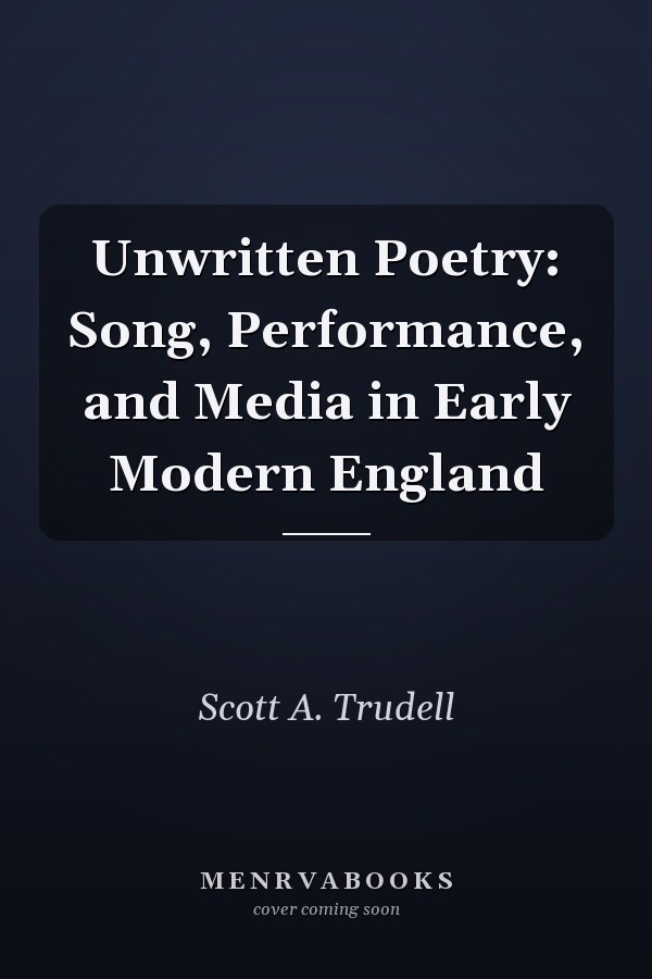 Unwritten Poetry: Song, Performance, and Media in Early Modern England