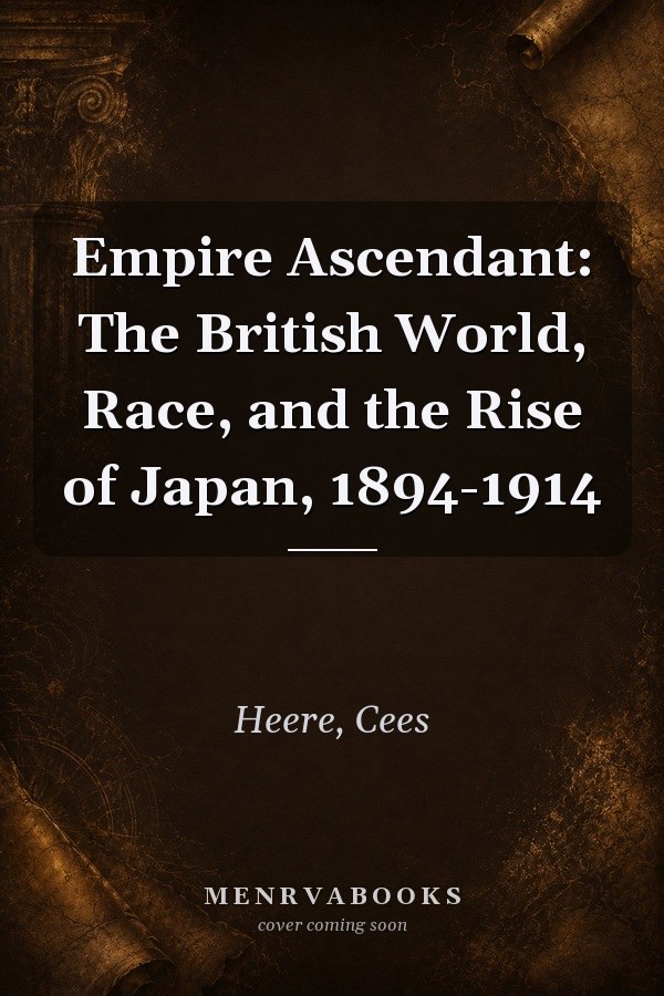 Empire Ascendant: The British World, Race, and the Rise of Japan, 1894-1914