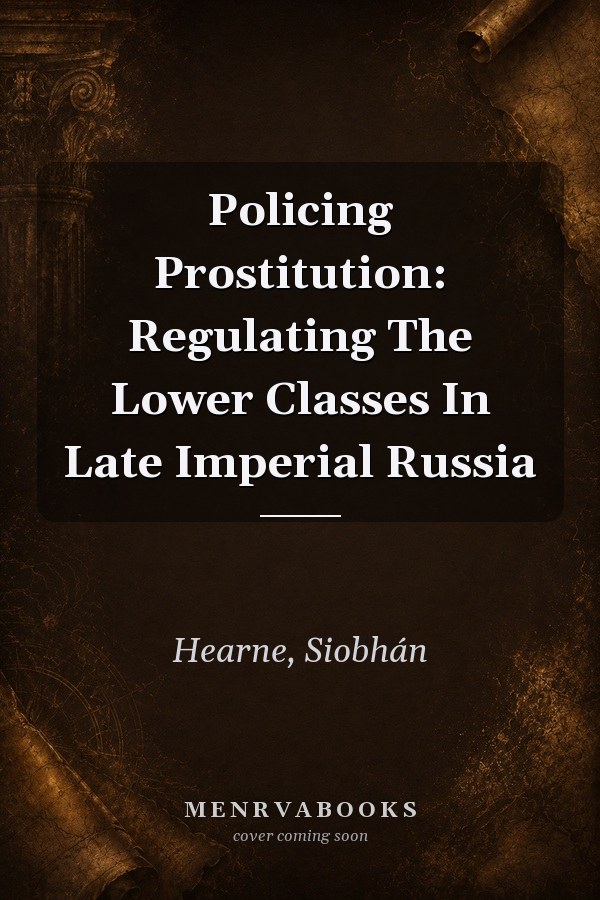 Policing Prostitution: Regulating The Lower Classes In Late Imperial Russia