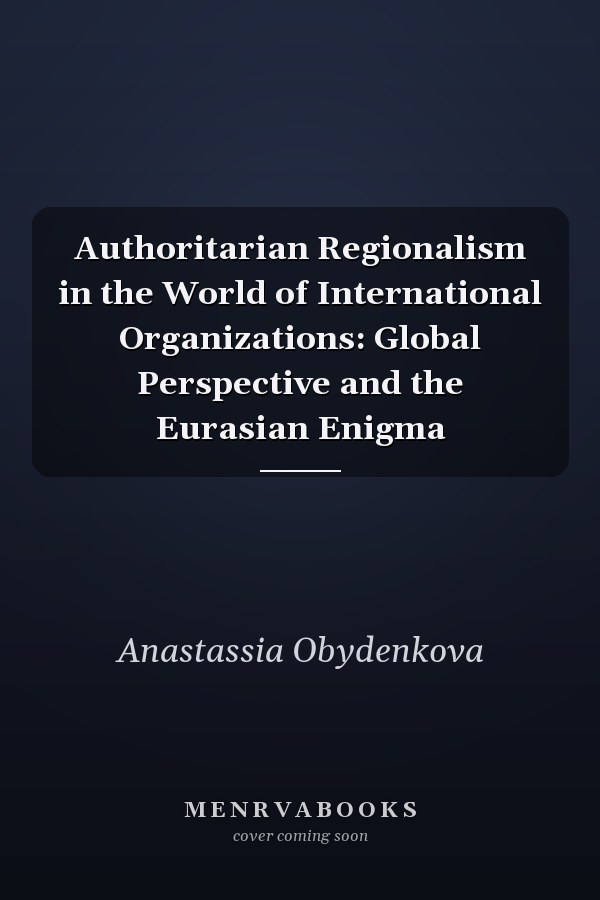 Authoritarian Regionalism in the World of International Organizations: Global Perspective and the Eurasian Enigma