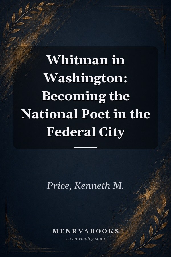 Whitman in Washington: Becoming the National Poet in the Federal City