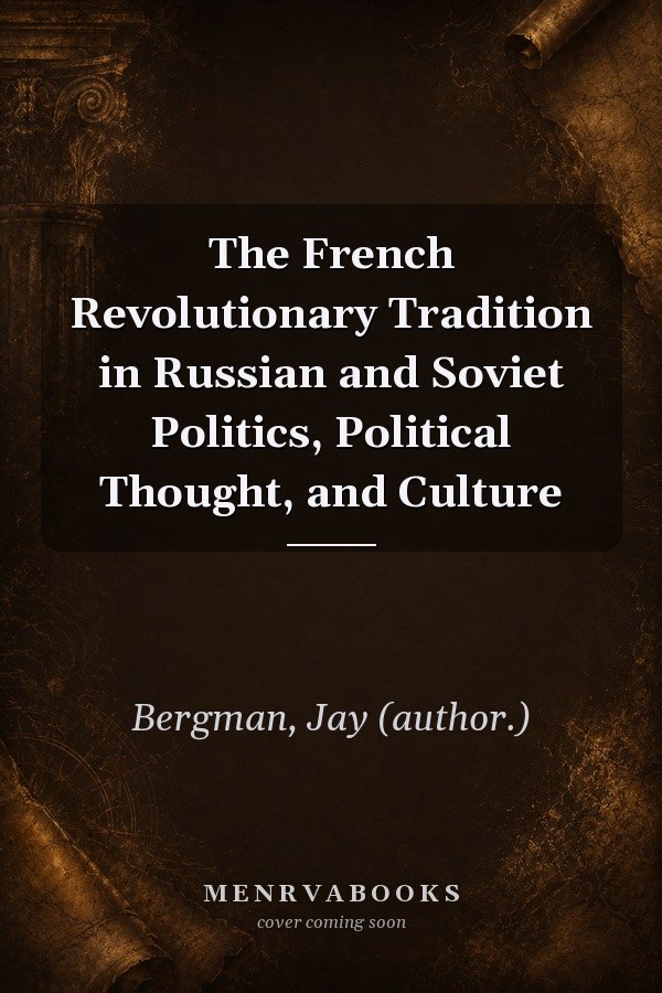 The French Revolutionary Tradition in Russian and Soviet Politics, Political Thought, and Culture