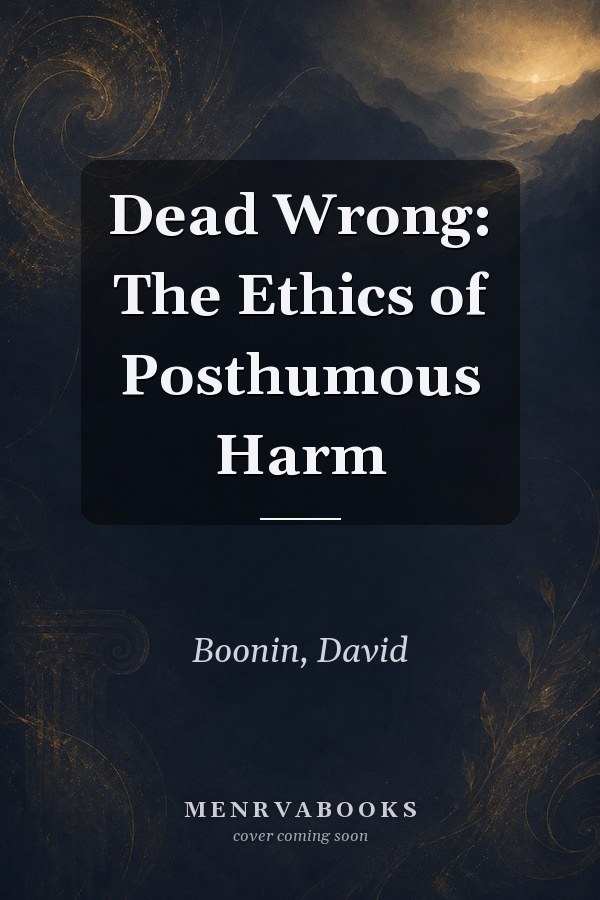 Dead Wrong: The Ethics of Posthumous Harm