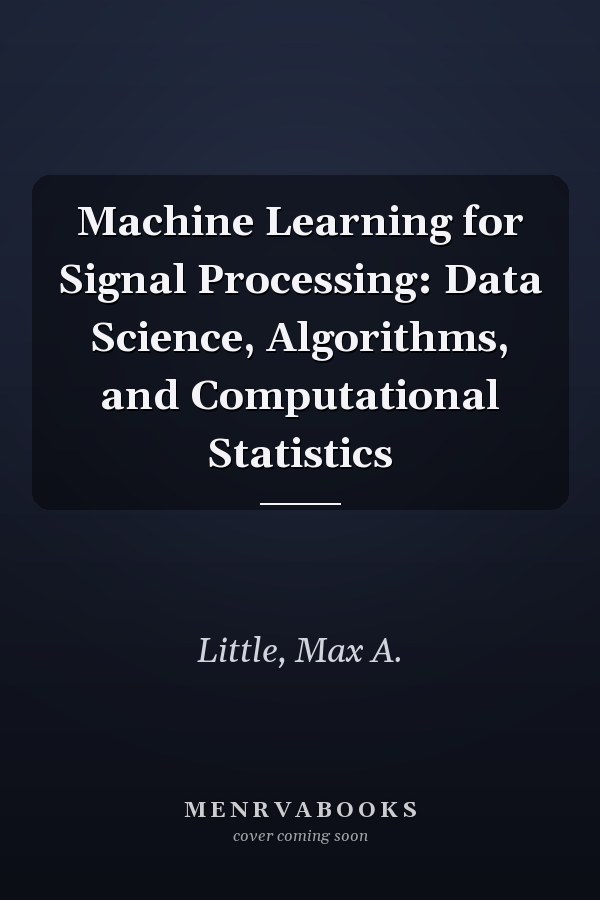 Machine Learning for Signal Processing: Data Science, Algorithms, and Computational Statistics