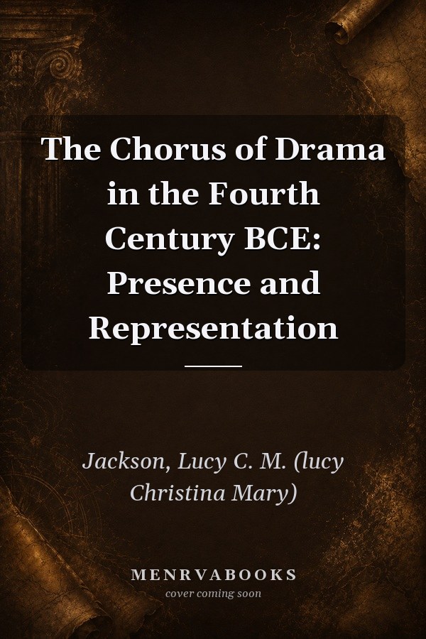 The Chorus of Drama in the Fourth Century BCE: Presence and Representation