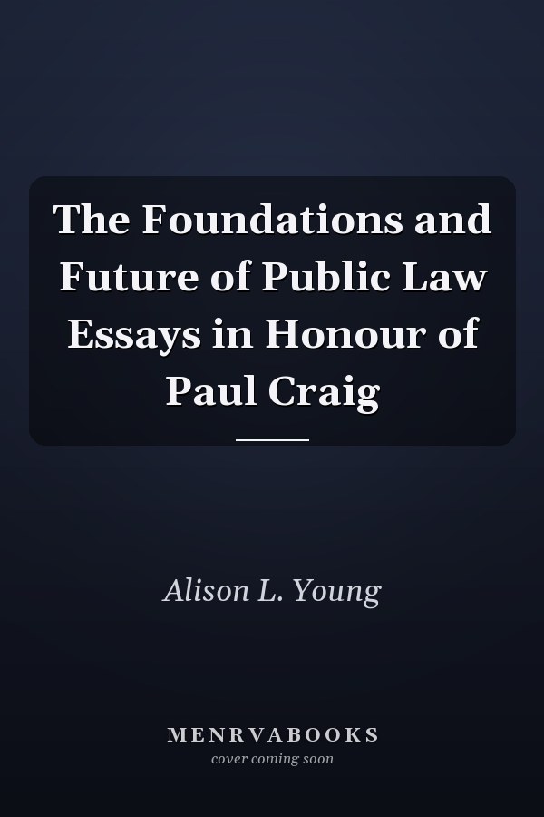 The Foundations and Future of Public Law Essays in Honour of Paul Craig