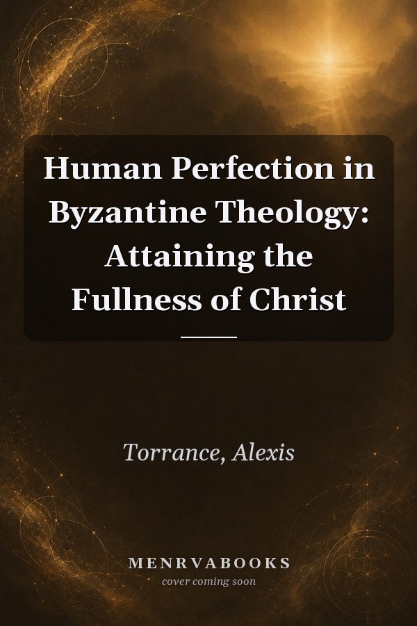 Human Perfection in Byzantine Theology: Attaining the Fullness of Christ