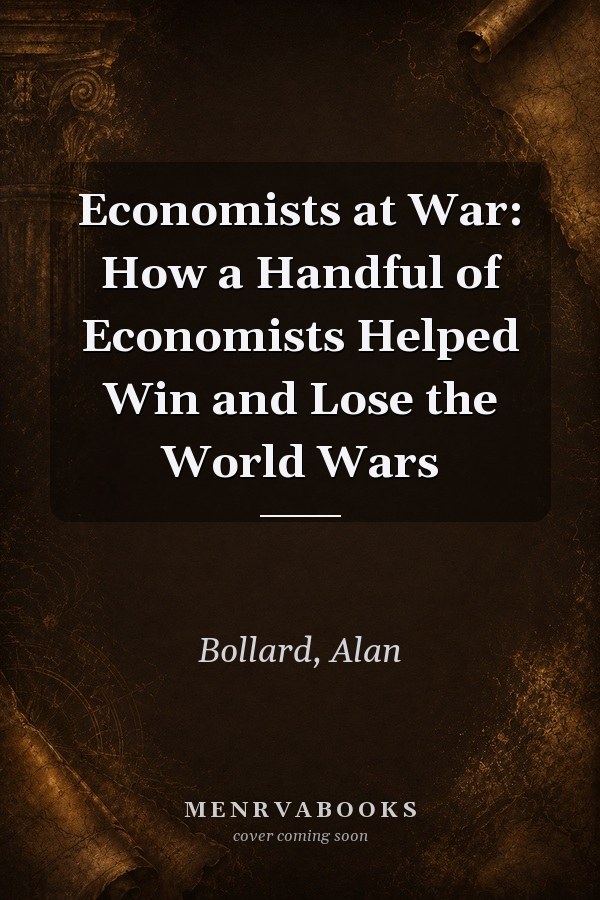 Economists at War: How a Handful of Economists Helped Win and Lose the World Wars