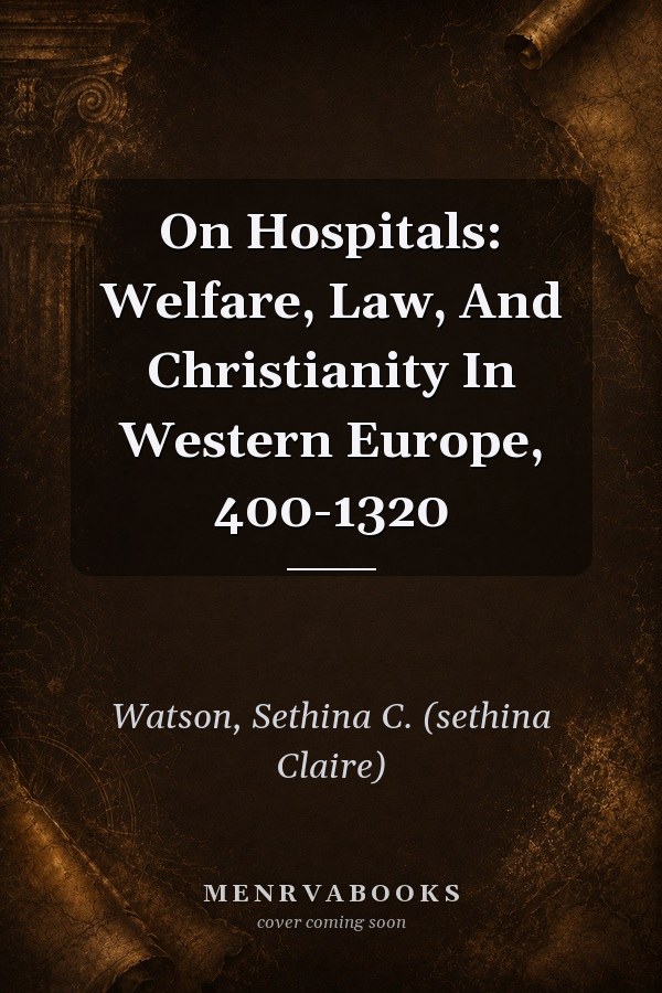 On Hospitals: Welfare, Law, And Christianity In Western Europe, 400-1320