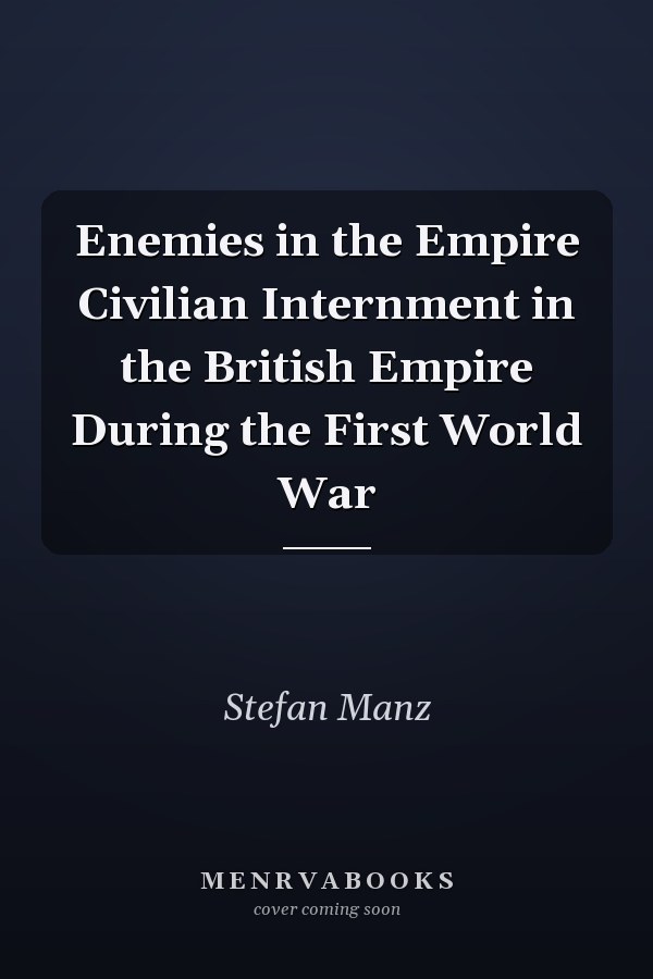 Enemies in the Empire Civilian Internment in the British Empire During the First World War