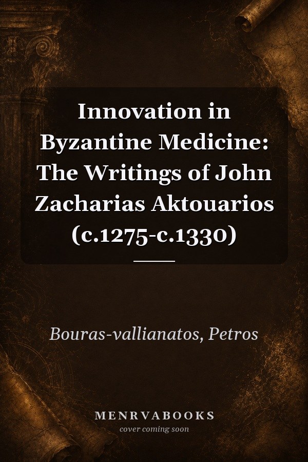 Innovation in Byzantine Medicine: The Writings of John Zacharias Aktouarios (c.1275-c.1330)