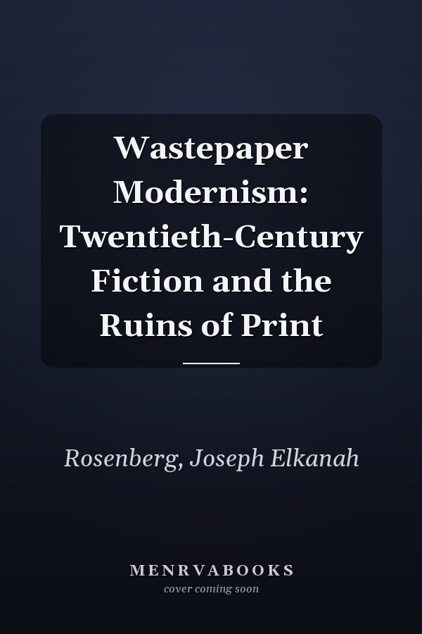 Wastepaper Modernism: Twentieth-Century Fiction and the Ruins of Print