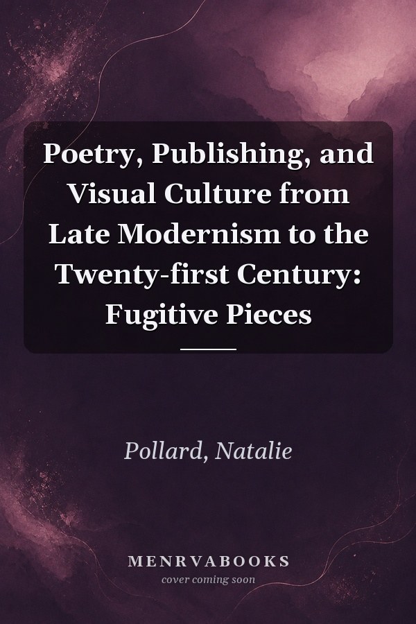Poetry, Publishing, and Visual Culture from Late Modernism to the Twenty-first Century: Fugitive Pieces