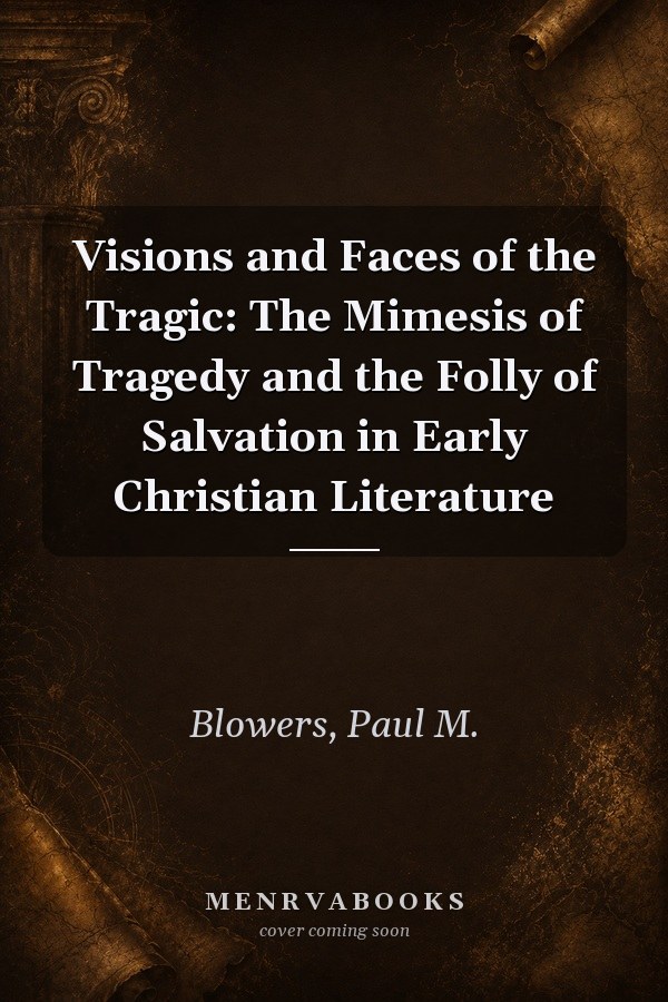Visions and Faces of the Tragic: The Mimesis of Tragedy and the Folly of Salvation in Early Christian Literature