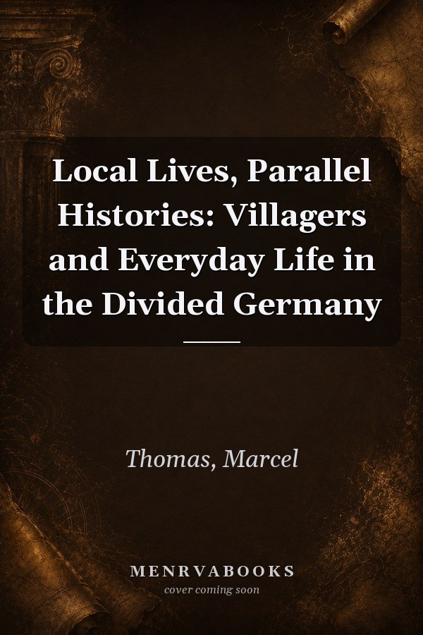 Local Lives, Parallel Histories: Villagers and Everyday Life in the Divided Germany