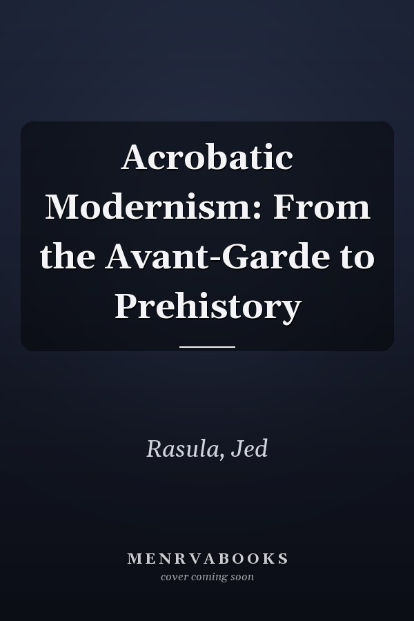 Acrobatic Modernism: From the Avant-Garde to Prehistory