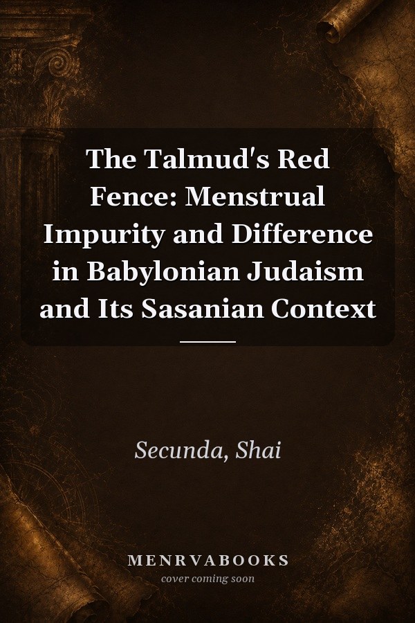 The Talmud's Red Fence: Menstrual Impurity and Difference in Babylonian Judaism and Its Sasanian Context