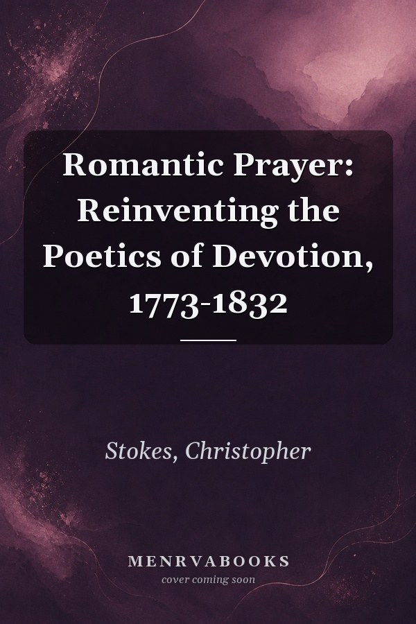 Romantic Prayer: Reinventing the Poetics of Devotion, 1773-1832