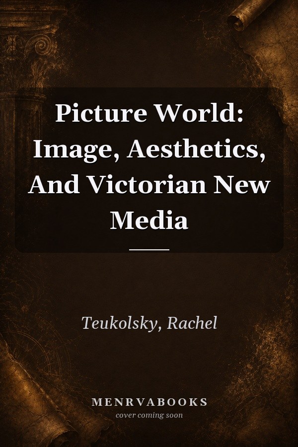 Picture World: Image, Aesthetics, And Victorian New Media
