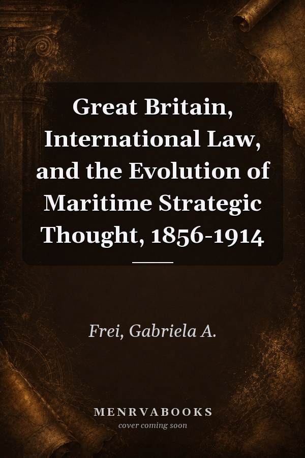 Great Britain, International Law, and the Evolution of Maritime Strategic Thought, 1856-1914