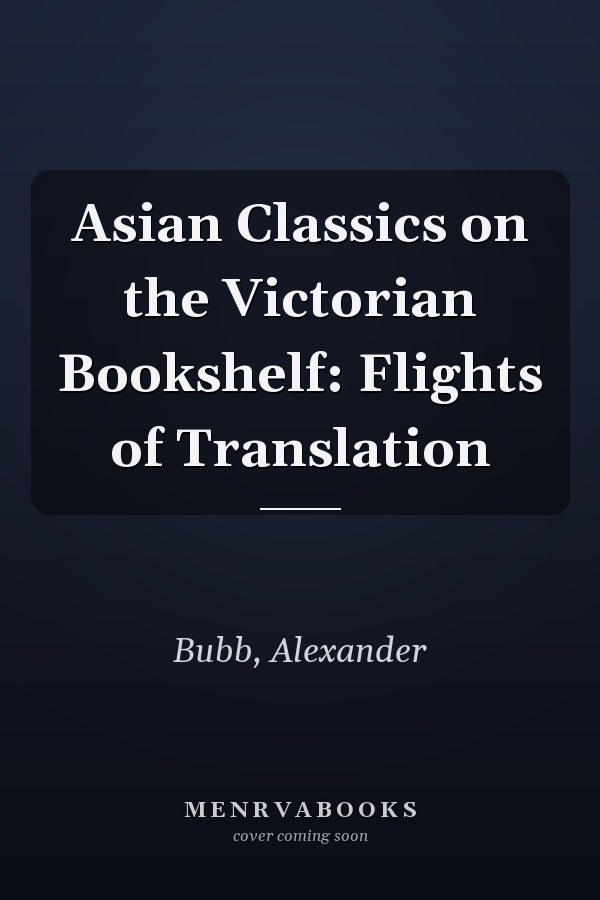 Asian Classics on the Victorian Bookshelf: Flights of Translation