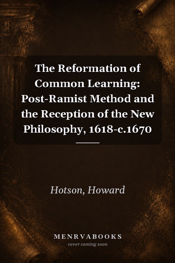 The Reformation of Common Learning: Post-Ramist Method and the Reception of the New Philosophy, 1618-c.1670