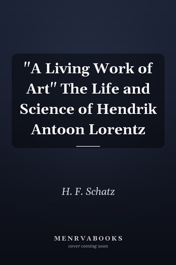 "A Living Work of Art" The Life and Science of Hendrik Antoon Lorentz