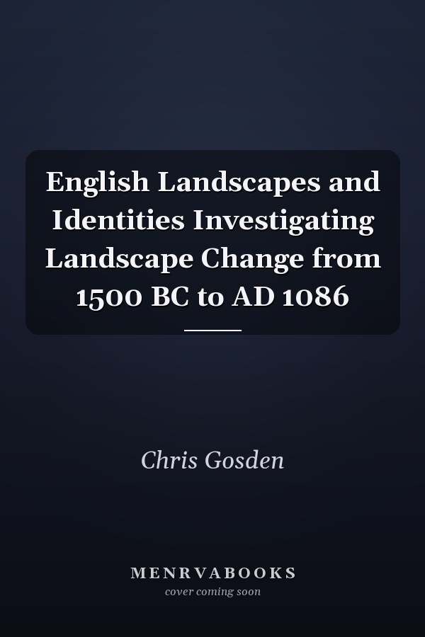 English Landscapes and Identities Investigating Landscape Change from 1500 BC to AD 1086