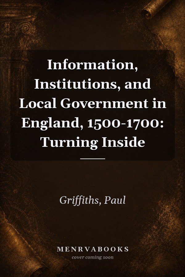 Information, Institutions, and Local Government in England, 1500-1700: Turning Inside