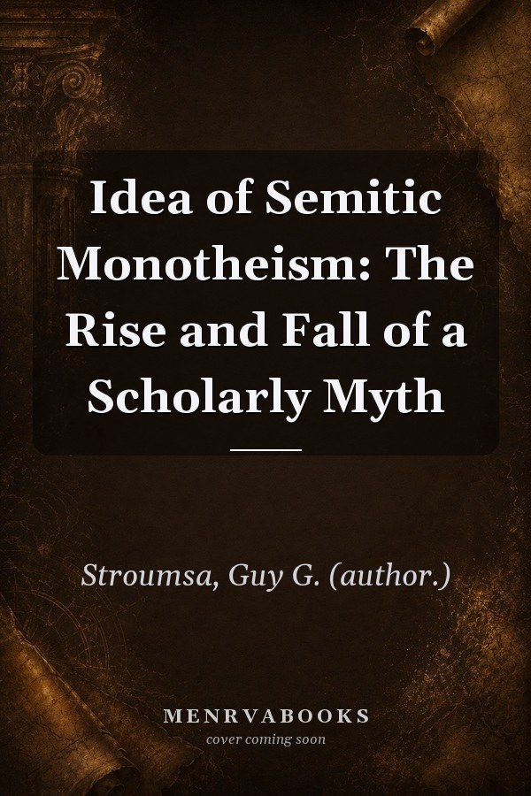 Idea of Semitic Monotheism: The Rise and Fall of a Scholarly Myth