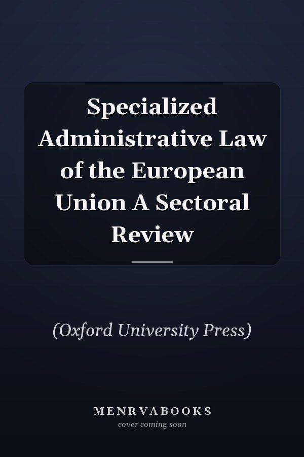 Specialized Administrative Law of the European Union A Sectoral Review