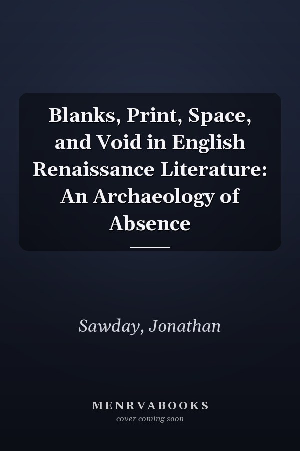 Blanks, Print, Space, and Void in English Renaissance Literature: An Archaeology of Absence
